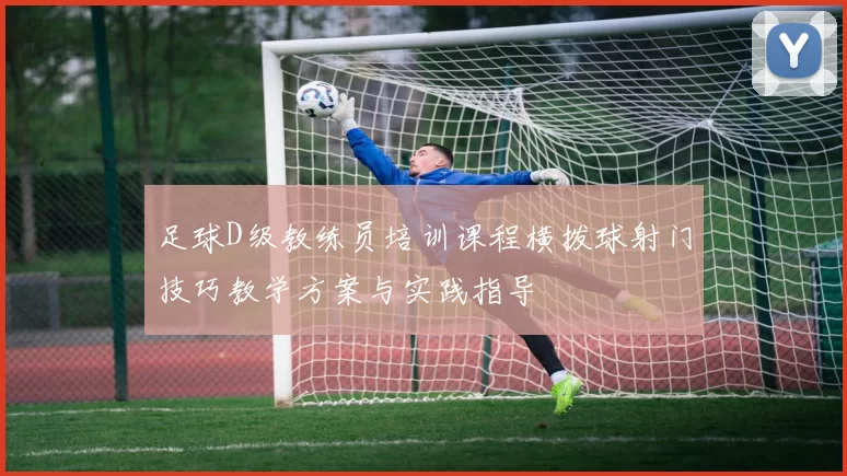 足球D级教练员培训课程横拨球射门技巧教学方案与实践指导