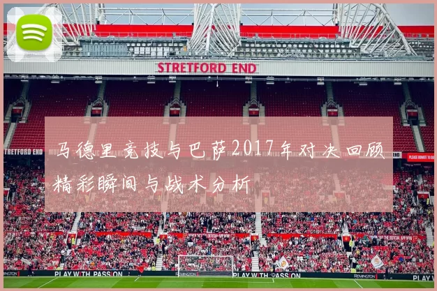 马德里竞技与巴萨2017年对决回顾精彩瞬间与战术分析