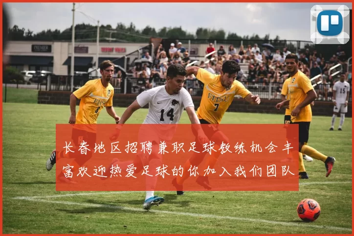 长春地区招聘兼职足球教练机会丰富欢迎热爱足球的你加入我们团队