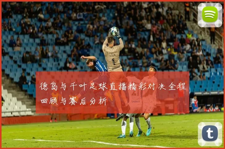 德岛与千叶足球直播精彩对决全程回顾与赛后分析