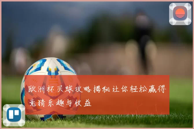 欧洲杯买球攻略揭秘让你轻松赢得竞猜乐趣与收益