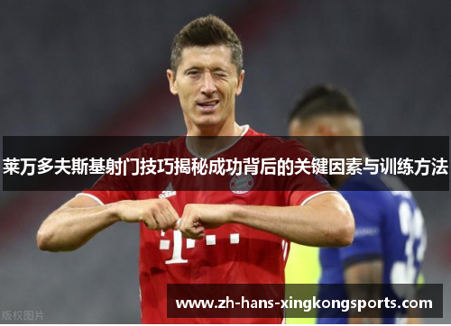 莱万多夫斯基射门技巧揭秘成功背后的关键因素与训练方法