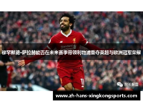 穆罕默德·萨拉赫能否在未来赛季带领利物浦重夺英超与欧洲冠军荣耀