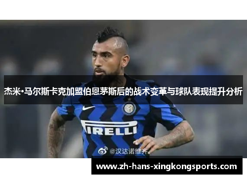 杰米·马尔斯卡克加盟伯恩茅斯后的战术变革与球队表现提升分析