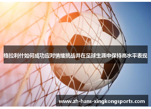 格拉利什如何成功应对情绪挑战并在足球生涯中保持高水平表现