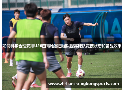 如何科学合理安排U20国青比赛日程以提高球队竞技状态和备战效果