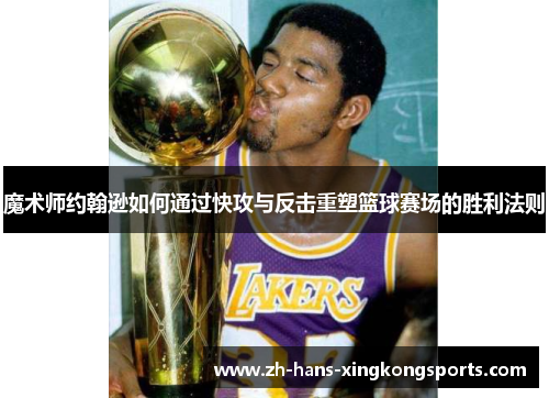 魔术师约翰逊如何通过快攻与反击重塑篮球赛场的胜利法则