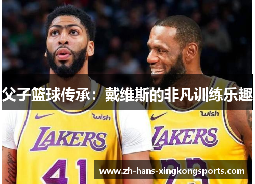 父子篮球传承：戴维斯的非凡训练乐趣