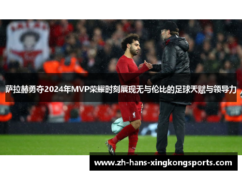 萨拉赫勇夺2024年MVP荣耀时刻展现无与伦比的足球天赋与领导力
