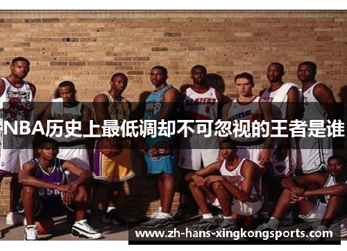 NBA历史上最低调却不可忽视的王者是谁