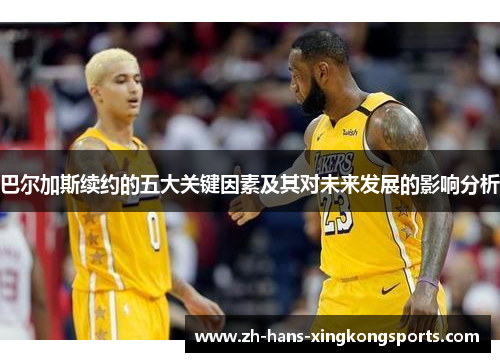 巴尔加斯续约的五大关键因素及其对未来发展的影响分析