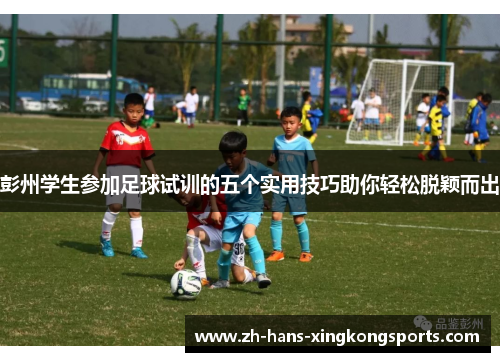 彭州学生参加足球试训的五个实用技巧助你轻松脱颖而出