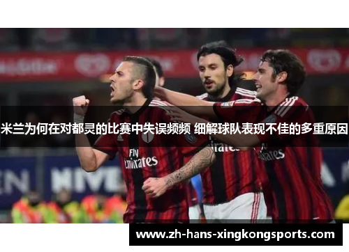 米兰为何在对都灵的比赛中失误频频 细解球队表现不佳的多重原因