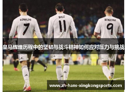 皇马辉煌历程中的坚韧与战斗精神如何应对压力与挑战