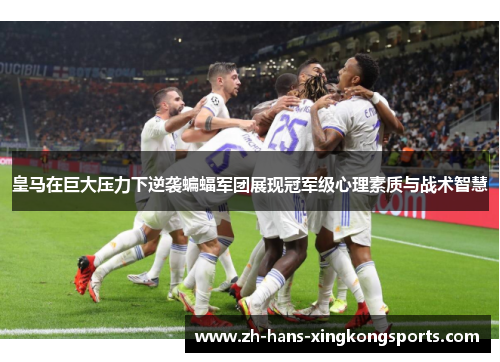 皇马在巨大压力下逆袭蝙蝠军团展现冠军级心理素质与战术智慧