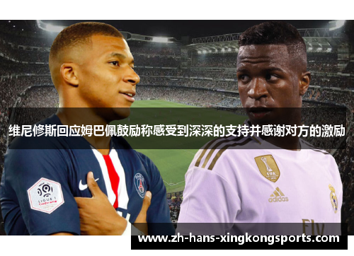 维尼修斯回应姆巴佩鼓励称感受到深深的支持并感谢对方的激励