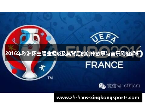 2016年欧洲杯主题曲揭晓及其背后的创作故事与音乐风格解析