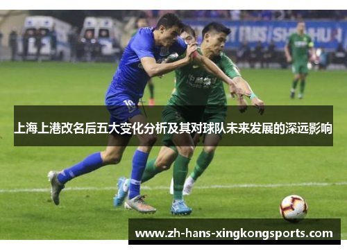 上海上港改名后五大变化分析及其对球队未来发展的深远影响