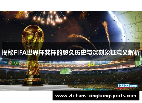 揭秘FIFA世界杯奖杯的悠久历史与深刻象征意义解析