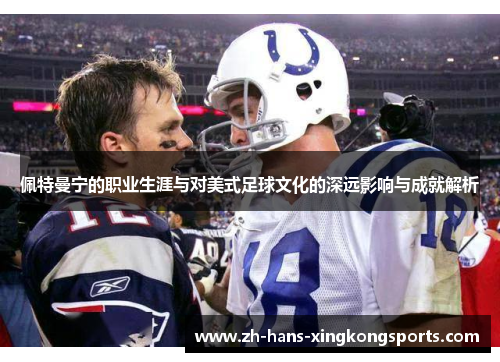 佩特曼宁的职业生涯与对美式足球文化的深远影响与成就解析
