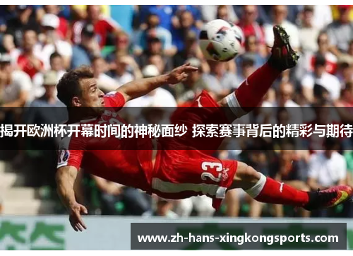 揭开欧洲杯开幕时间的神秘面纱 探索赛事背后的精彩与期待