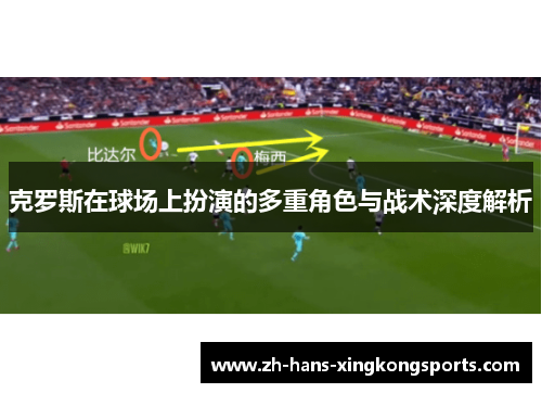 克罗斯在球场上扮演的多重角色与战术深度解析