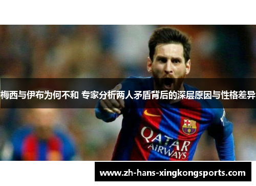 梅西与伊布为何不和 专家分析两人矛盾背后的深层原因与性格差异