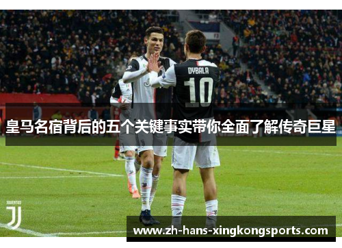 皇马名宿背后的五个关键事实带你全面了解传奇巨星