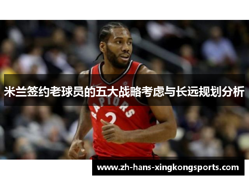 米兰签约老球员的五大战略考虑与长远规划分析