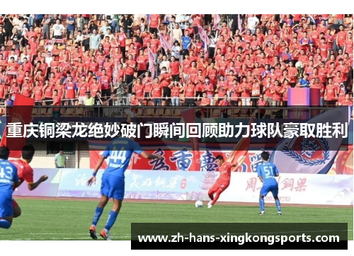 重庆铜梁龙绝妙破门瞬间回顾助力球队豪取胜利