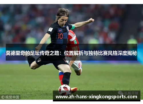 莫德里奇的足坛传奇之路：位置解析与独特比赛风格深度揭秘